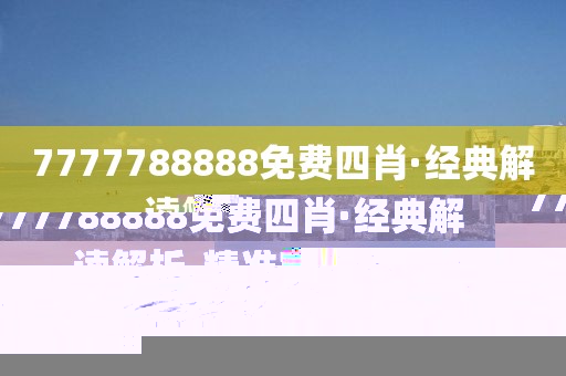 7777788888免費(fèi)四肖·經(jīng)典解讀解析-精準(zhǔn)定位