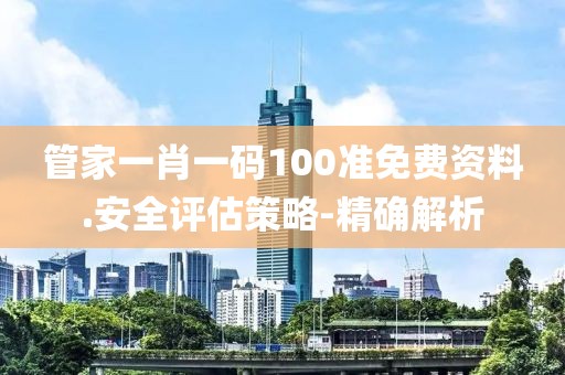 管家一肖一碼100準免費資料.安全評估策略-精確解析