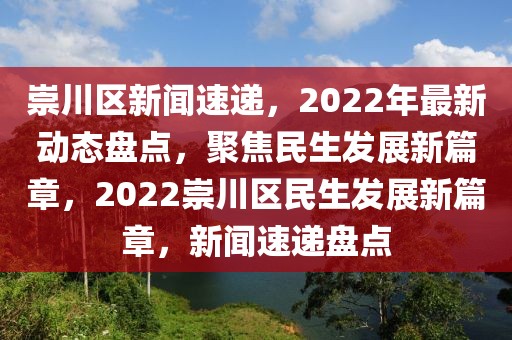 崇川區(qū)新聞速遞，2022年最新動(dòng)態(tài)盤點(diǎn)，聚焦民生發(fā)展新篇章，2022崇川區(qū)民生發(fā)展新篇章，新聞速遞盤點(diǎn)