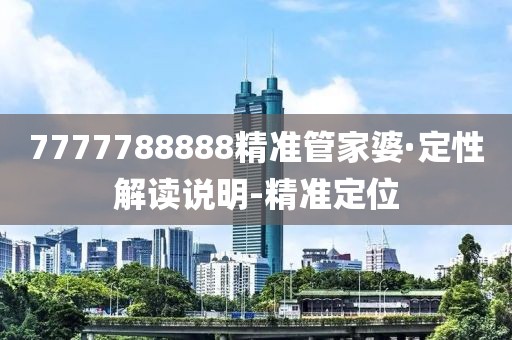 7777788888精準(zhǔn)管家婆·定性解讀說明-精準(zhǔn)定位