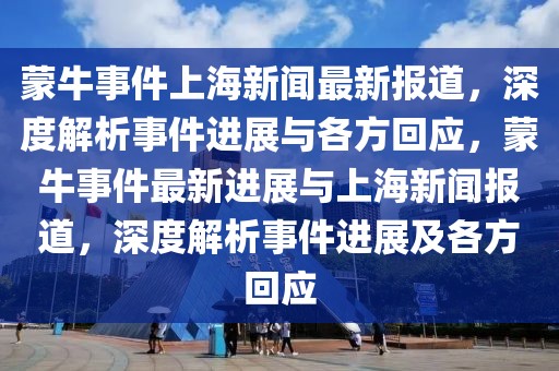 蒙牛事件上海新聞最新報道，深度解析事件進展與各方回應(yīng)，蒙牛事件最新進展與上海新聞報道，深度解析事件進展及各方回應(yīng)