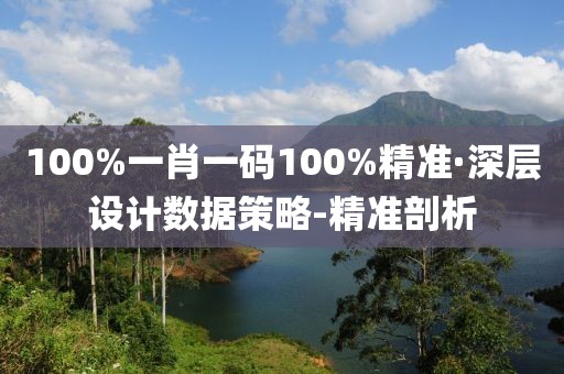 100%一肖一碼100%精準(zhǔn)·深層設(shè)計數(shù)據(jù)策略-精準(zhǔn)剖析