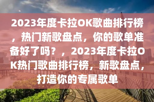 2023年度卡拉OK歌曲排行榜，熱門新歌盤點，你的歌單準(zhǔn)備好了嗎？，2023年度卡拉OK熱門歌曲排行榜，新歌盤點，打造你的專屬歌單