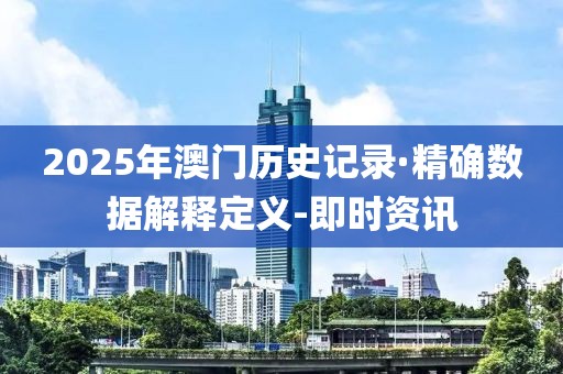 2025年澳門歷史記錄·精確數(shù)據(jù)解釋定義-即時資訊