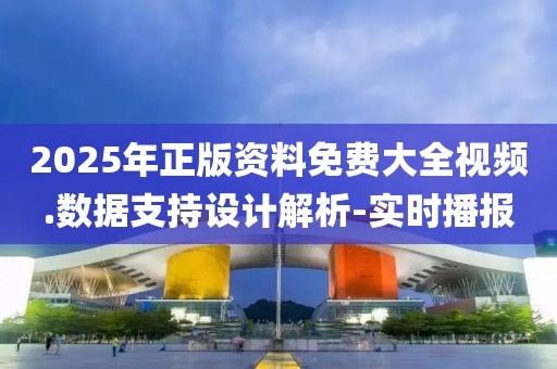 2025年正版資料免費(fèi)大全視頻.數(shù)據(jù)支持設(shè)計(jì)解析-實(shí)時播報