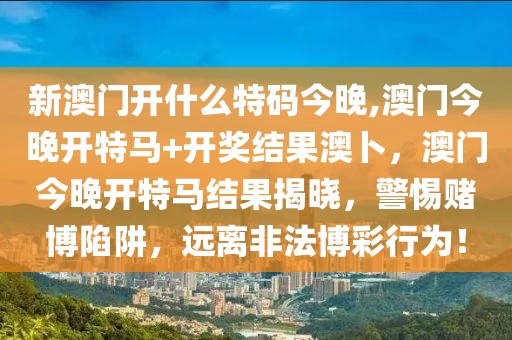 新澳門開什么特碼今晚,澳門今晚開特馬+開獎(jiǎng)結(jié)果澳卜，澳門今晚開特馬結(jié)果揭曉，警惕賭博陷阱，遠(yuǎn)離非法博彩行為！