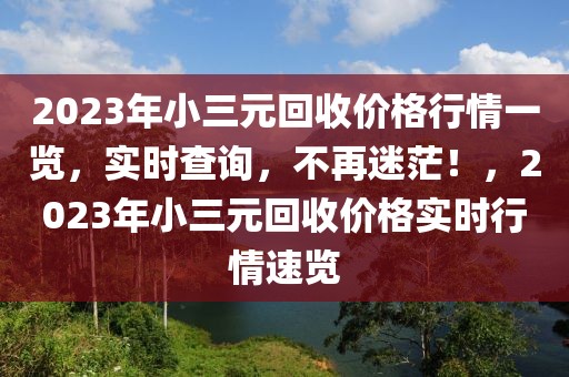 2023年小三元回收價(jià)格行情一覽，實(shí)時(shí)查詢，不再迷茫！，2023年小三元回收價(jià)格實(shí)時(shí)行情速覽