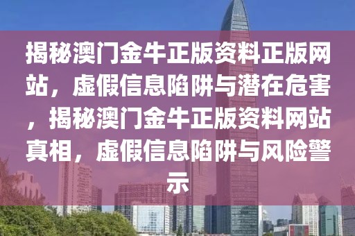 揭秘澳門金牛正版資料正版網(wǎng)站，虛假信息陷阱與潛在危害，揭秘澳門金牛正版資料網(wǎng)站真相，虛假信息陷阱與風(fēng)險警示