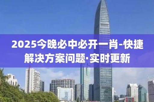 2025今晚必中必開一肖-快捷解決方案問題·實時更新