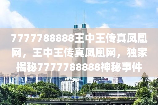 7777788888王中王傳真鳳凰網(wǎng)，王中王傳真鳳凰網(wǎng)，獨(dú)家揭秘7777788888神秘事件