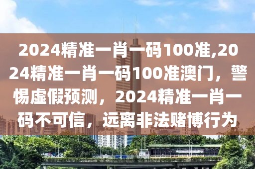 2024精準(zhǔn)一肖一碼100準(zhǔn),2024精準(zhǔn)一肖一碼100準(zhǔn)澳門，警惕虛假預(yù)測(cè)，2024精準(zhǔn)一肖一碼不可信，遠(yuǎn)離非法賭博行為