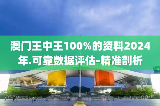 澳門王中王100%的資料2024年.可靠數(shù)據(jù)評估-精準(zhǔn)剖析