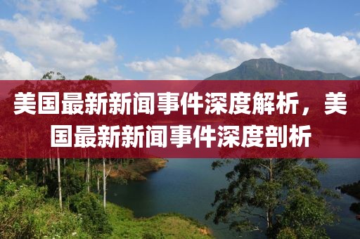 美國最新新聞事件深度解析，美國最新新聞事件深度剖析