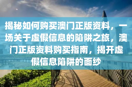 揭秘如何購買澳門正版資料，一場關(guān)于虛假信息的陷阱之旅，澳門正版資料購買指南，揭開虛假信息陷阱的面紗