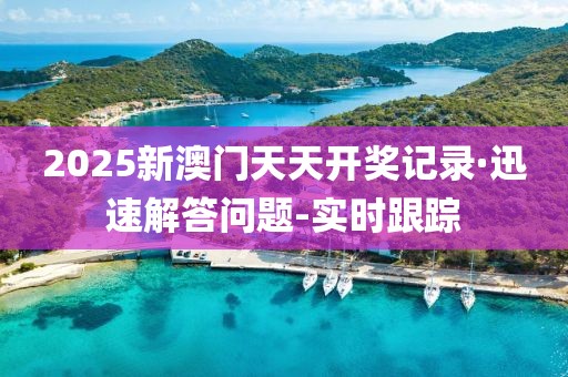 2025新澳門天天開獎(jiǎng)記錄·迅速解答問題-實(shí)時(shí)跟蹤