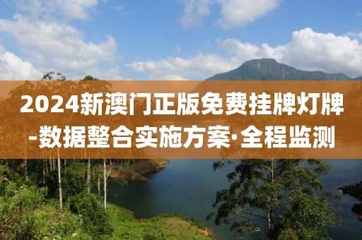 2024新澳門正版免費(fèi)掛牌燈牌-數(shù)據(jù)整合實(shí)施方案·全程監(jiān)測