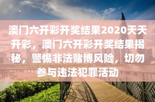 澳門六開彩開獎(jiǎng)結(jié)果2020天天開彩，澳門六開彩開獎(jiǎng)結(jié)果揭秘，警惕非法賭博風(fēng)險(xiǎn)，切勿參與違法犯罪活動(dòng)