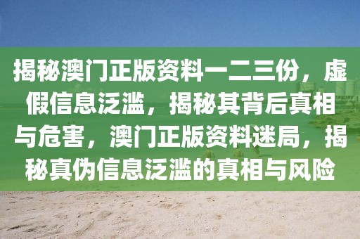 揭秘澳門正版資料一二三份，虛假信息泛濫，揭秘其背后真相與危害，澳門正版資料迷局，揭秘真?zhèn)涡畔⒎簽E的真相與風險