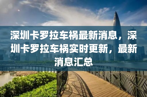 深圳卡羅拉車禍最新消息，深圳卡羅拉車禍實(shí)時(shí)更新，最新消息匯總