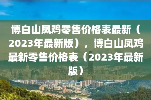 博白山鳳雞零售價(jià)格表最新（2023年最新版），博白山鳳雞最新零售價(jià)格表（2023年最新版）