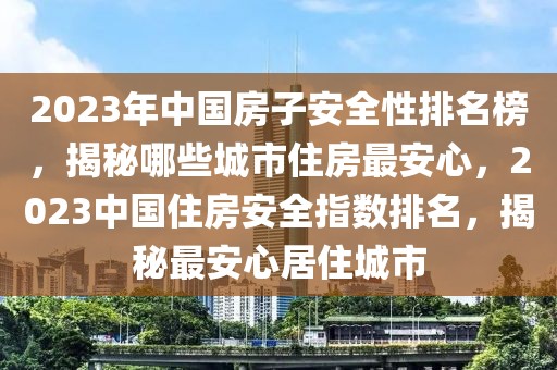 2023年中國(guó)房子安全性排名榜，揭秘哪些城市住房最安心，2023中國(guó)住房安全指數(shù)排名，揭秘最安心居住城市