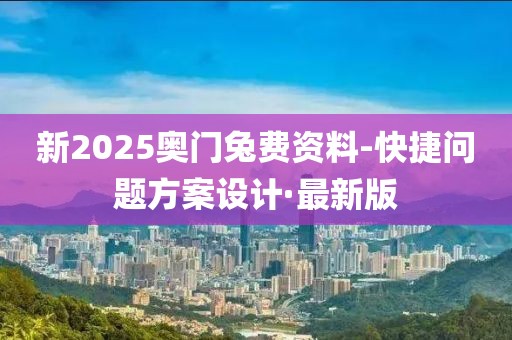 新2025奧門兔費(fèi)資料-快捷問題方案設(shè)計(jì)·最新版