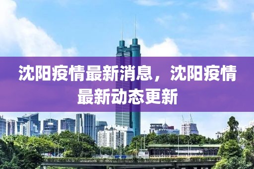 沈陽疫情最新消息，沈陽疫情最新動態(tài)更新