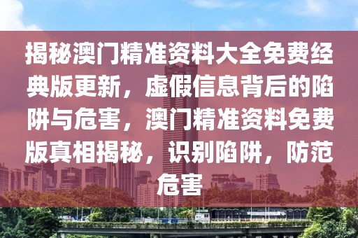 揭秘澳門精準資料大全免費經(jīng)典版更新，虛假信息背后的陷阱與危害，澳門精準資料免費版真相揭秘，識別陷阱，防范危害