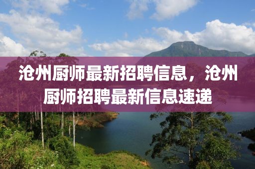 滄州廚師最新招聘信息，滄州廚師招聘最新信息速遞