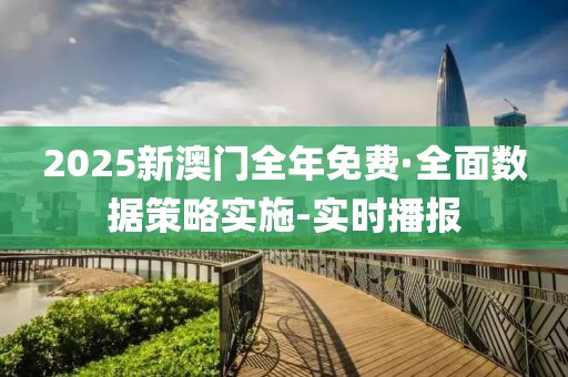 2025新澳門全年免費·全面數(shù)據(jù)策略實施-實時播報