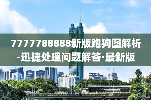 7777788888新版跑狗圖解析-迅捷處理問題解答·最新版