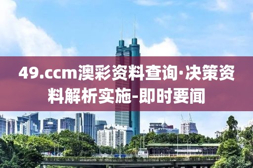 49.ccm澳彩資料查詢·決策資料解析實施-即時要聞