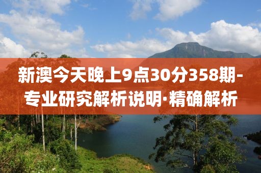 新澳今天晚上9點30分358期-專業(yè)研究解析說明·精確解析