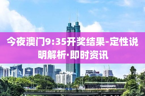 今夜澳門9:35開獎結(jié)果-定性說明解析·即時資訊