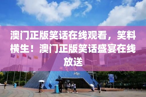 澳門正版笑話在線觀看，笑料橫生！澳門正版笑話盛宴在線放送