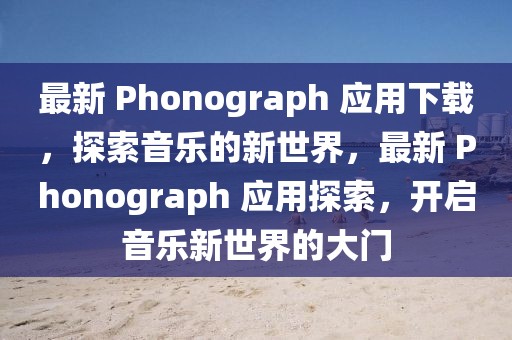 最新 Phonograph 應(yīng)用下載，探索音樂的新世界，最新 Phonograph 應(yīng)用探索，開啟音樂新世界的大門