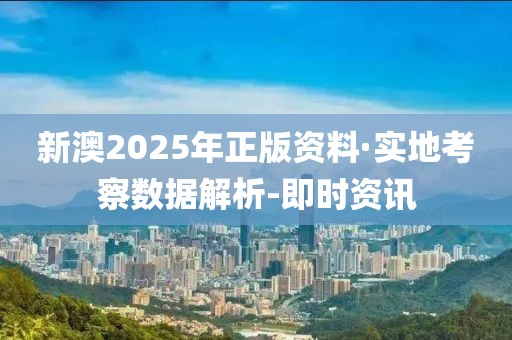 新澳2025年正版資料·實(shí)地考察數(shù)據(jù)解析-即時資訊