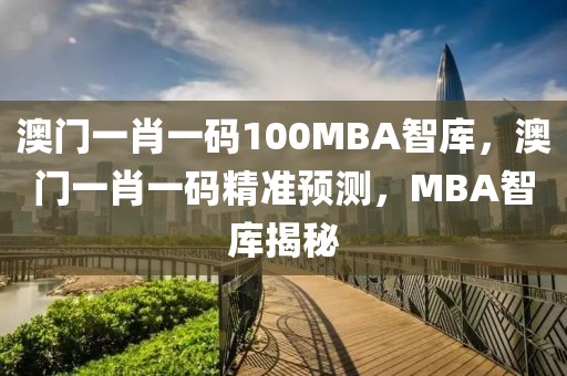 澳門一肖一碼100MBA智庫，澳門一肖一碼精準(zhǔn)預(yù)測，MBA智庫揭秘