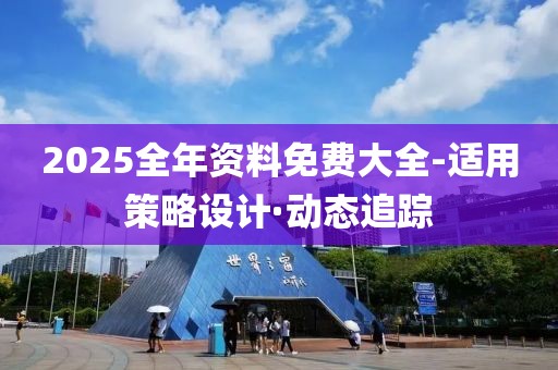 2025全年資料免費大全-適用策略設計·動態(tài)追蹤