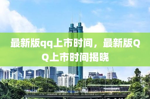 最新版qq上市時(shí)間，最新版QQ上市時(shí)間揭曉