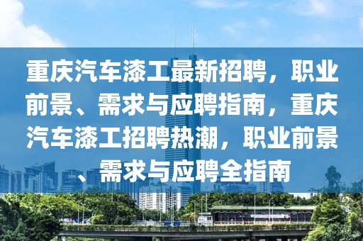 重慶汽車漆工最新招聘，職業(yè)前景、需求與應(yīng)聘指南，重慶汽車漆工招聘熱潮，職業(yè)前景、需求與應(yīng)聘全指南