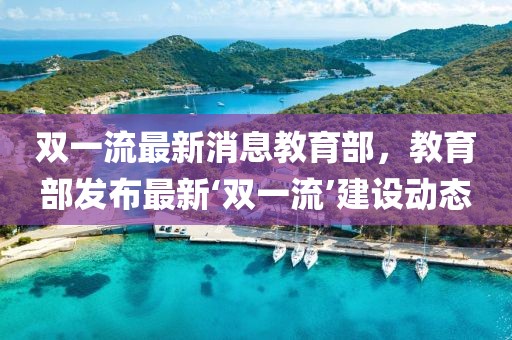 雙一流最新消息教育部，教育部發(fā)布最新‘雙一流’建設(shè)動(dòng)態(tài)