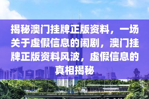 揭秘澳門(mén)掛牌正版資料，一場(chǎng)關(guān)于虛假信息的鬧劇，澳門(mén)掛牌正版資料風(fēng)波，虛假信息的真相揭秘