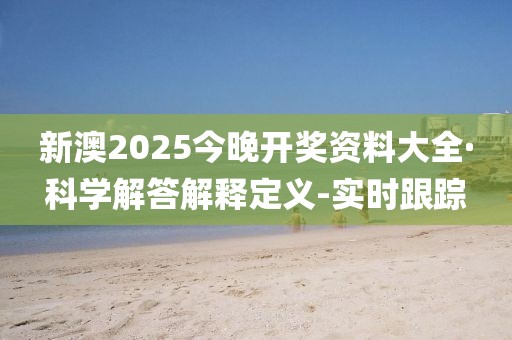 新澳2025今晚開獎(jiǎng)資料大全·科學(xué)解答解釋定義-實(shí)時(shí)跟蹤