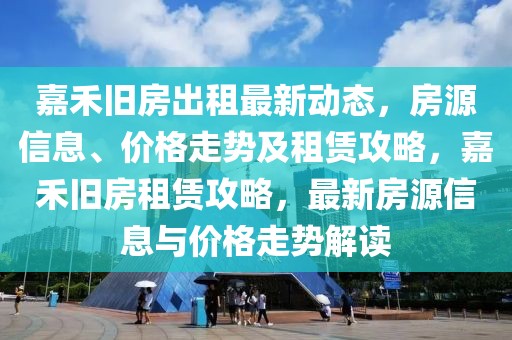 嘉禾舊房出租最新動態(tài)，房源信息、價(jià)格走勢及租賃攻略，嘉禾舊房租賃攻略，最新房源信息與價(jià)格走勢解讀