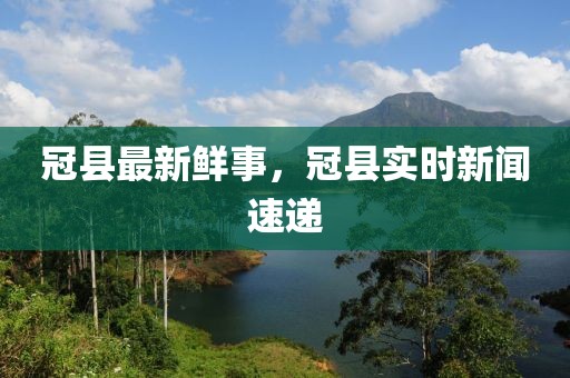 冠縣最新鮮事，冠縣實時新聞速遞