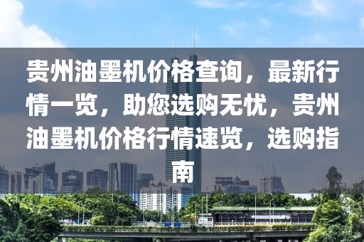 貴州油墨機(jī)價(jià)格查詢，最新行情一覽，助您選購(gòu)無憂，貴州油墨機(jī)價(jià)格行情速覽，選購(gòu)指南