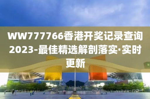 WW777766香港開獎記錄查詢2023-最佳精選解剖落實·實時更新