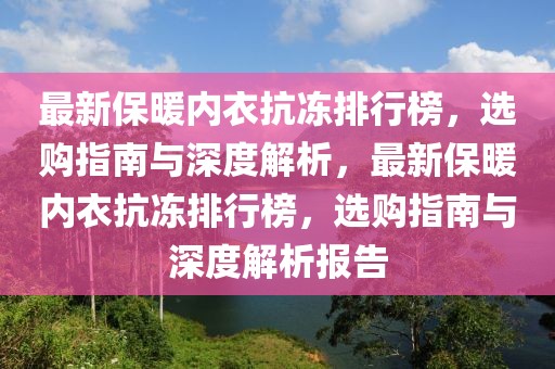 最新保暖內(nèi)衣抗凍排行榜，選購指南與深度解析，最新保暖內(nèi)衣抗凍排行榜，選購指南與深度解析報告