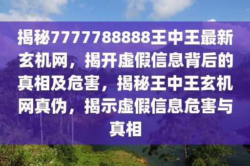 揭秘7777788888王中王最新玄機網(wǎng)，揭開虛假信息背后的真相及危害，揭秘王中王玄機網(wǎng)真?zhèn)?，揭示虛假信息危害與真相